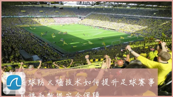 足球防火墙技术如何提升足球赛事直播和数据安全保障