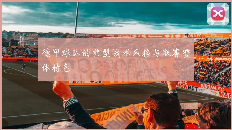 德甲球队的典型战术风格与联赛整体特色