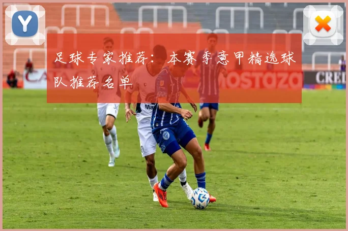 足球专家推荐:本赛季意甲精选球队推荐名单