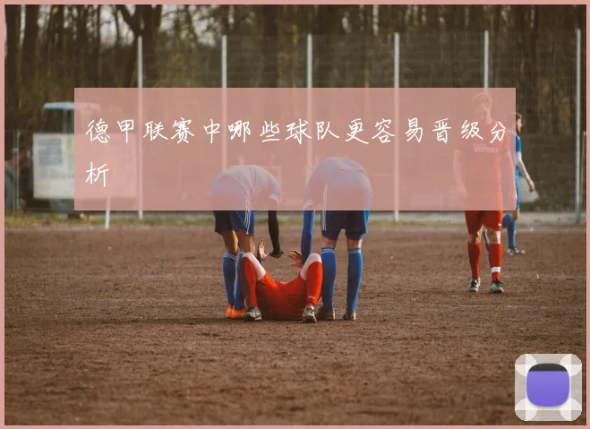 德甲联赛中哪些球队更容易晋级分析