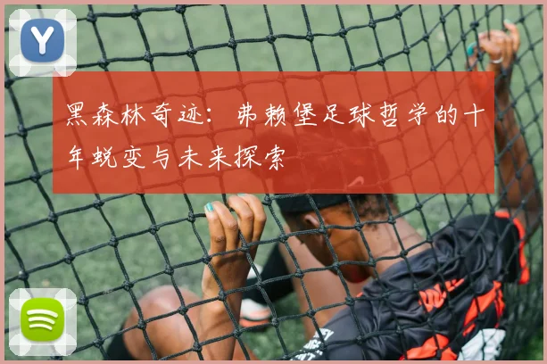 黑森林奇迹:弗赖堡足球哲学的十年蜕变与未来探索