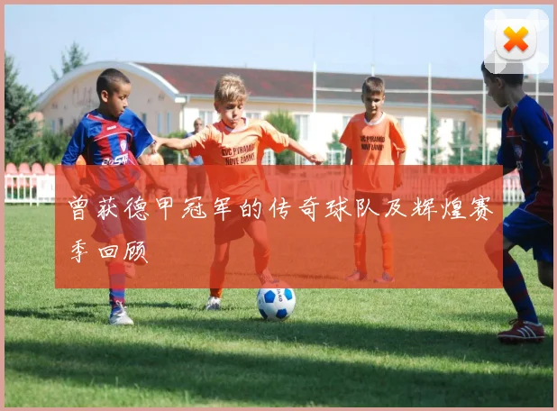 曾获德甲冠军的传奇球队及辉煌赛季回顾