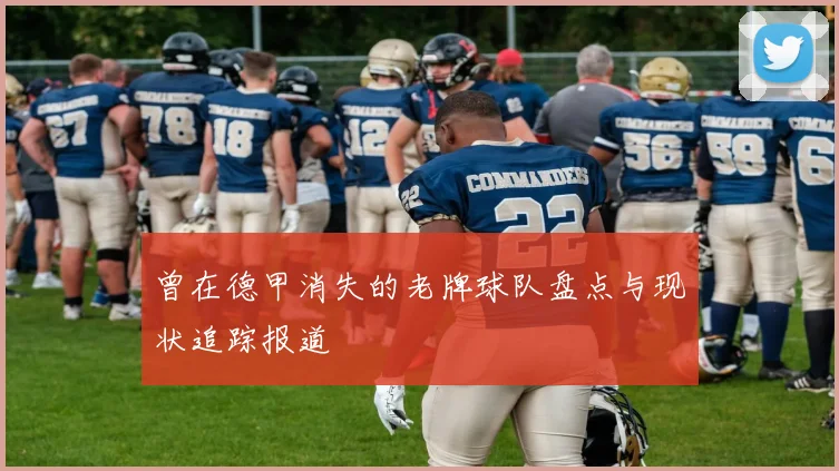 曾在德甲消失的老牌球队盘点与现状追踪报道