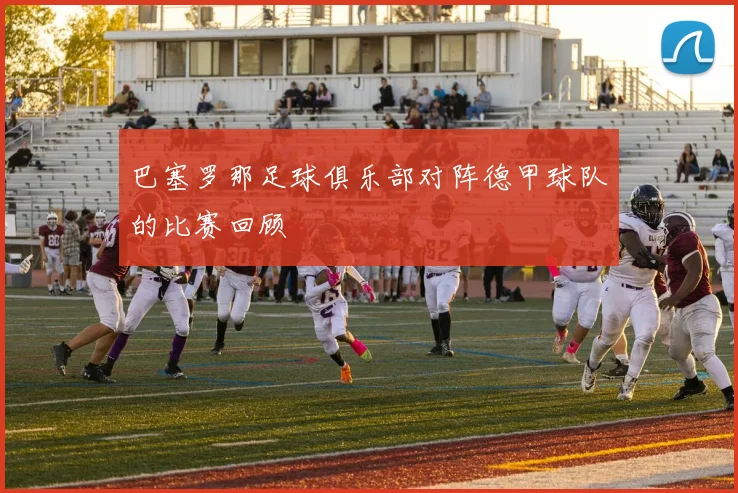 巴塞罗那足球俱乐部对阵德甲球队的比赛回顾