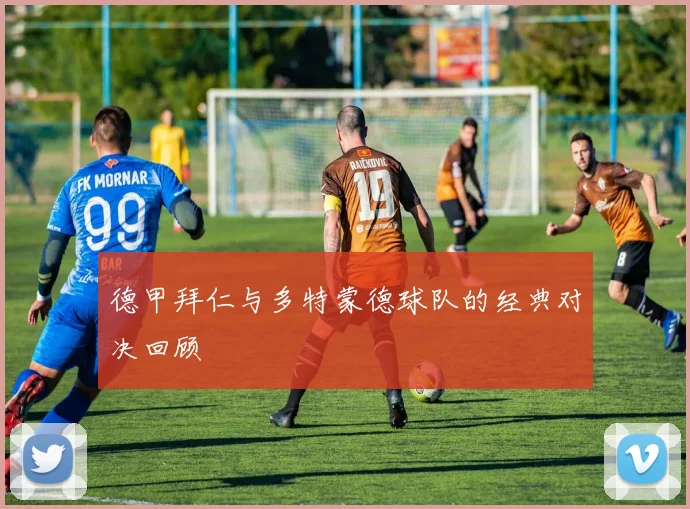 德甲拜仁与多特蒙德球队的经典对决回顾