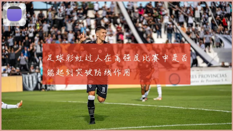 足球彩虹过人在高强度比赛中是否能起到突破防线作用
