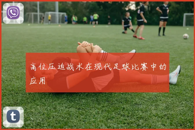 高位压迫战术在现代足球比赛中的应用